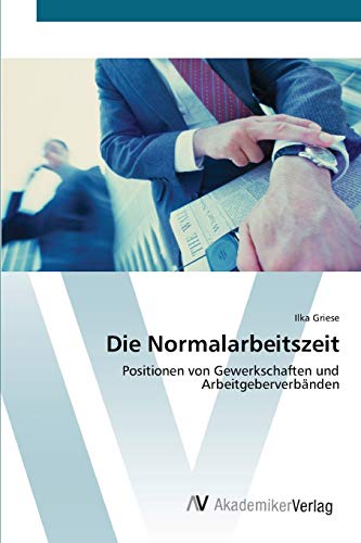 Die Normalarbeitszeit: Positionen von Gewerkschaften und Arbeitgeberverbänden