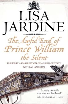 THE AWFUL END OF PRINCE WILLIAM THE SILENT: The First Assassination of a Head of State with a Hand-Gun