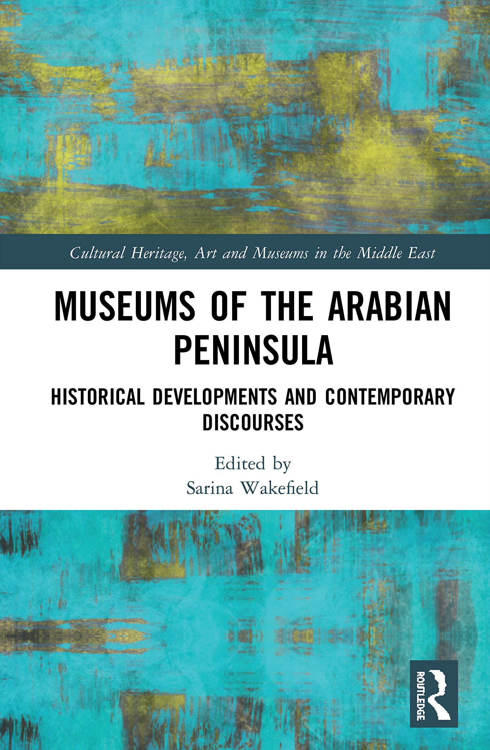Museums of the Arabian Peninsula: Historical Developments and Contemporary Discourses (Cultural Heritage, Art and Museums in the Middle East)