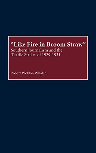 Like Fire in Broom Straw: Southern Journalism and the Textile Strikes of 1929-1931 (Contributions in American History, Band 191)