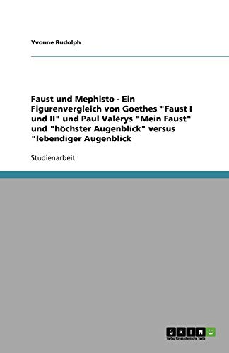 Faust und Mephisto - Ein Figurenvergleich von Goethes Faust I und II und Paul Valérys Mein Faust und höchster Augenblick versus lebendiger Augenblick