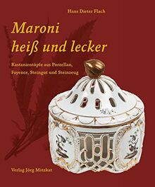 Maroni heiß und lecker: Kastanientöpfe aus Porzellan, Fayence, Steingut und Steinzeug (Schriften zur Geschichte des Fürstenberger Porzellans)