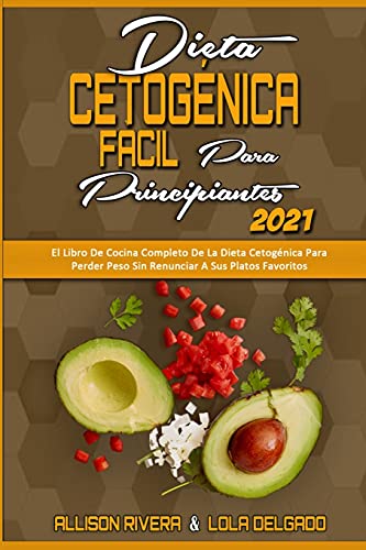 Dieta Cetogénica Fácil Para Principiantes 2021: El Libro De Cocina Completo De La Dieta Cetogénica Para Perder Peso Sin Renunciar A Sus Platos ... Diet for Beginners 2021) (Spanish Version)