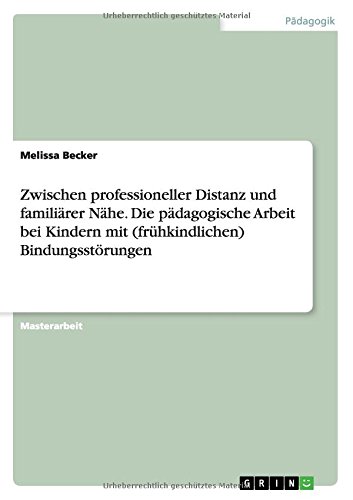 Zwischen professioneller Distanz und familiärer Nähe. Die pädagogische Arbeit bei Kindern mit (frühkindlichen) Bindungsstörungen