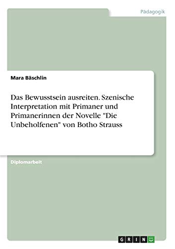 Das Bewusstsein ausreiten. Szenische Interpretation mit Primaner und Primanerinnen der Novelle Die Unbeholfenen von Botho Strauss: Diplomarbeit