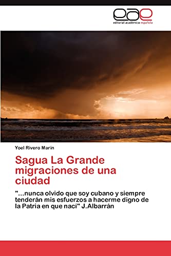 Sagua La Grande migraciones de una ciudad: ...nunca olvido que soy cubano y siempre tenderán mis esfuerzos a hacerme digno de la Patria en que nací J.Albarrán