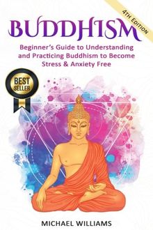 Buddhism: Beginner’s Guide to Understanding & Practicing Buddhism to Become Stress and Anxiety Free (Buddhism, Mindfulness, Meditation, Buddhism For Beginners)