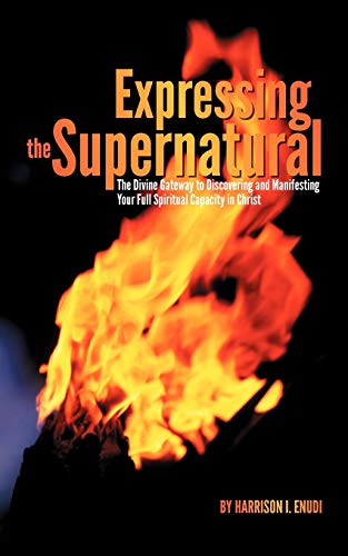 Expressing The Supernatural: The Divine Gateway to Discovering and Manifesting Your Full Spiritual Capacity in Christ