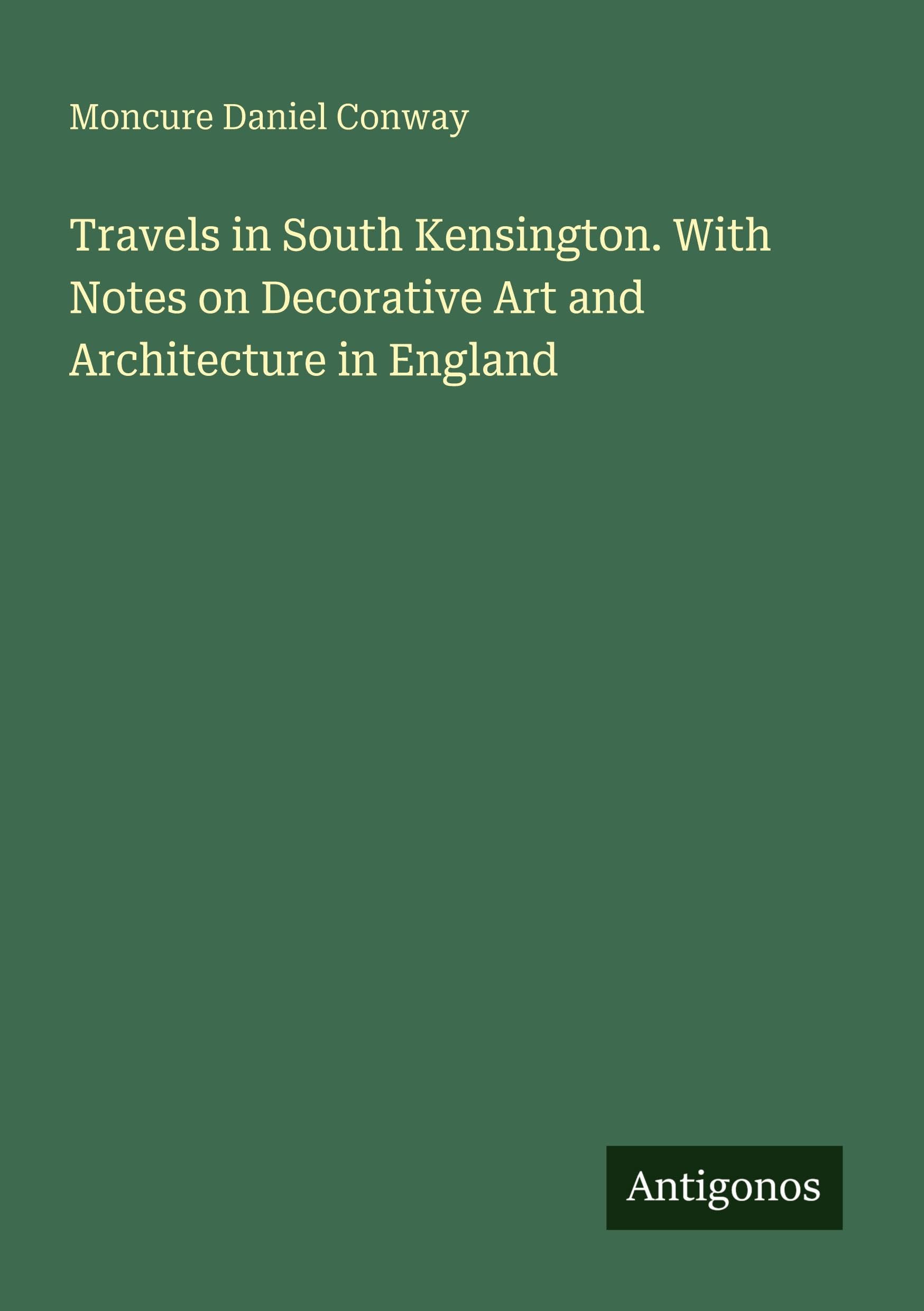 Travels in South Kensington. With Notes on Decorative Art and Architecture in England