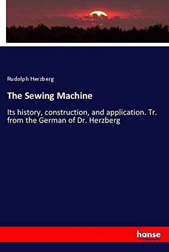The Sewing Machine: Its history, construction, and application. Tr. from the German of Dr. Herzberg