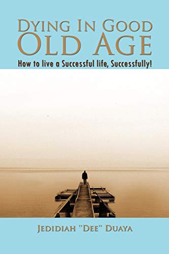 Dying In Good Old Age: How to live a Successful life, Successfully!