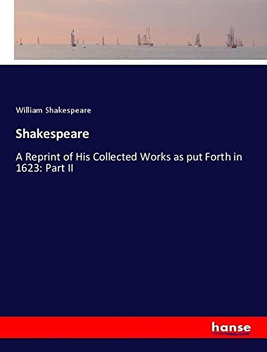 Shakespeare: A Reprint of His Collected Works as put Forth in 1623: Part II
