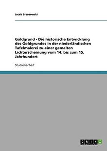 Goldgrund - Die historische Entwicklung des Goldgrundes in der niederländischen Tafelmalerei zu einer gemalten Lichterscheinung vom 14. bis zum 15. Jahrhundert
