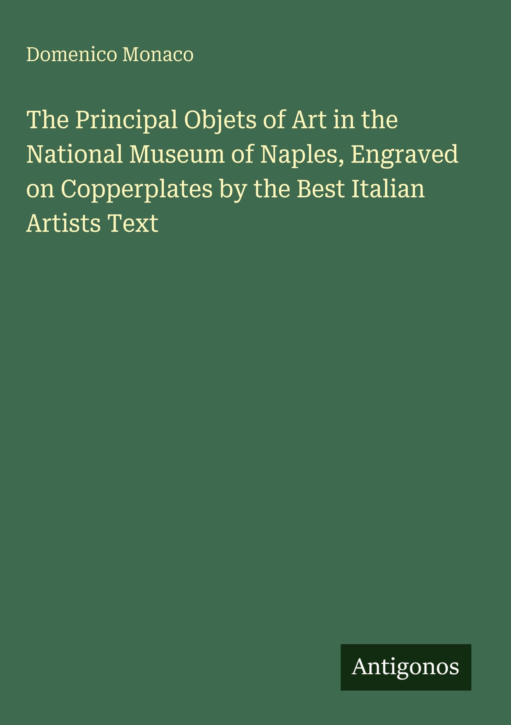 The Principal Objets of Art in the National Museum of Naples, Engraved on Copperplates by the Best Italian Artists Text