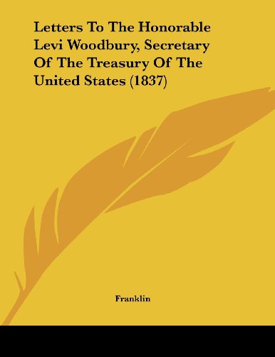 Letters To The Honorable Levi Woodbury, Secretary Of The Treasury Of The United States (1837)