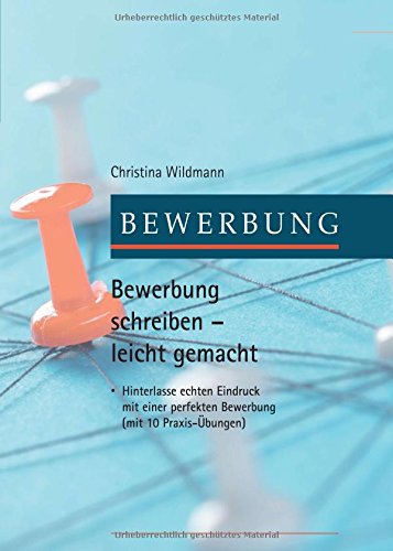 Bewerbung schreiben leicht gemacht: Hinterlasse echten Eindruck mit einer perfekten Bewerbung - mit 10 Praxis-Übungen