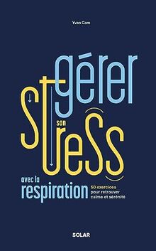 La gestion du stress : 50 exercices de respiration pour mieux gérer ses émotions