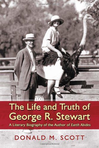 The Life and Truth of George R. Stewart: A Literary Biography of the Author of Earth Abides