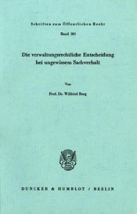 Die verwaltungsrechtliche Entscheidung bei ungewissem Sachverhalt.: Beitrage Zur Entwicklung Des Staatsinterventionismus in Deutschland Und Osterreich (Schriften Zum Offentlichen Recht, 381)