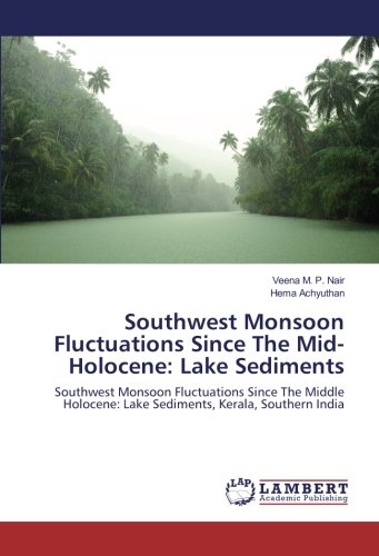 Southwest Monsoon Fluctuations Since The Mid-Holocene: Lake Sediments: Southwest Monsoon Fluctuations Since The Middle Holocene: Lake Sediments, Kerala, Southern India