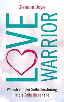 Love Warrior Wie Ich Von Der Selbstzerstorung In Die Selbstliebe Fand De Glennon Doyle