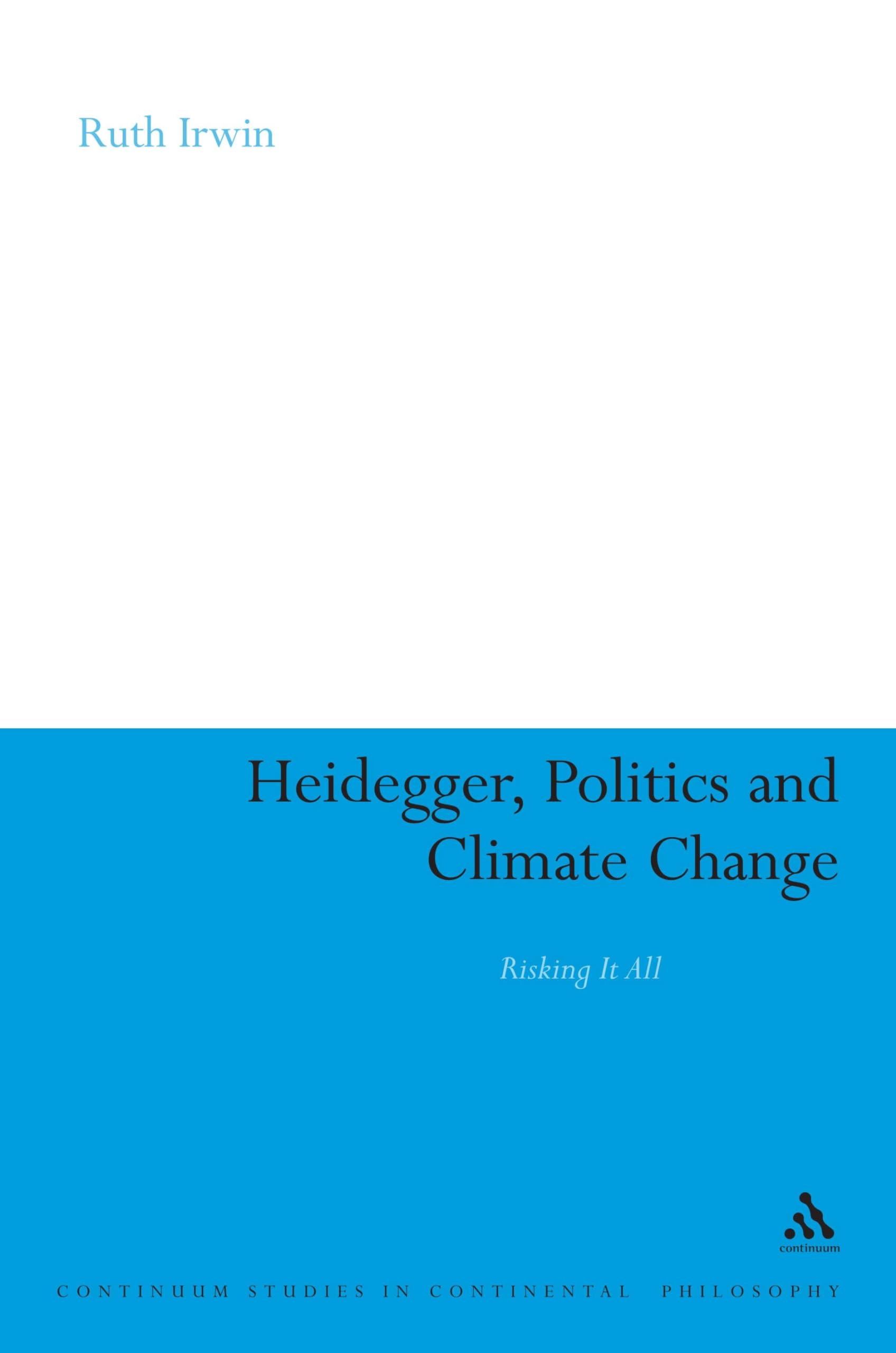 Heidegger, Politics and Climate Change: Risking It All (Continuum Studies in Continental Philosophy)