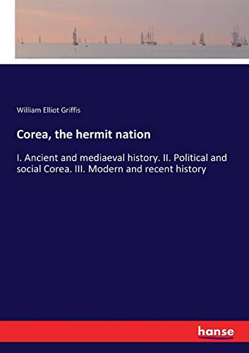 Corea, the hermit nation: I. Ancient and mediaeval history. II. Political and social Corea. III. Modern and recent history
