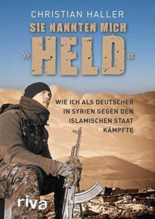 Sie nannten mich "Held": Wie ich als Deutscher in Syrien gegen den Islamischen Staat kämpfte
