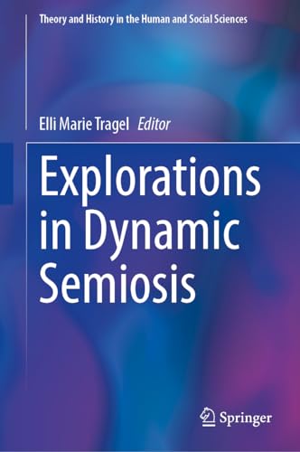 Explorations in Dynamic Semiosis (Theory and History in the Human and Social Sciences)