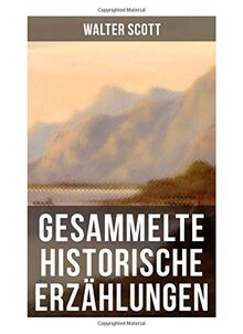 Gesammelte historische Erzählungen: Der Graf mit dem zweiten Gesicht + Hochländer-Ehre + Der Zauberspiegel + Die Hochlandhexe + Ein Kind der Sünde + Eine Schreckensnacht