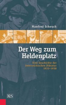 Der Weg zum Heldenplatz. Eine Geschichte der österreichischen Diktatur 1933-1938