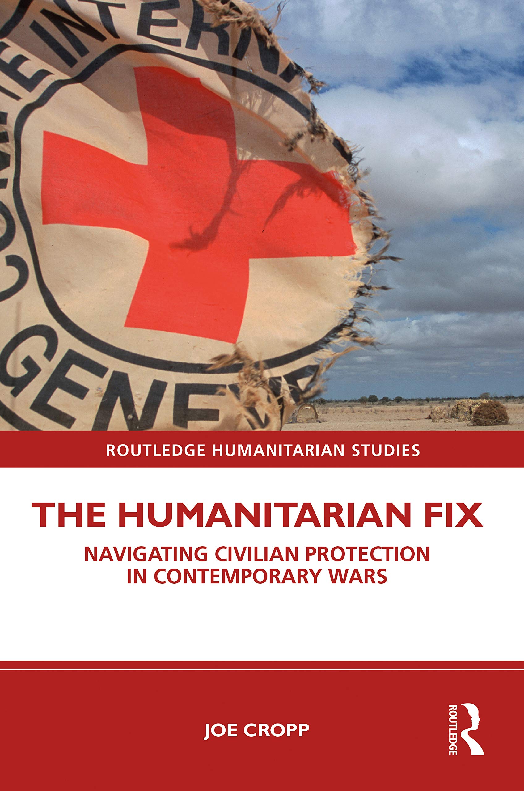 The Humanitarian Fix: Navigating Civilian Protection in Contemporary Wars (Routledge Humanitarian Studies)