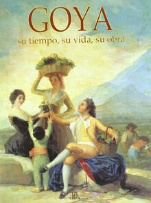 Goya: Su Tiempo, Su Vida, Su Orbra: Su tiempo, su vida, su obra