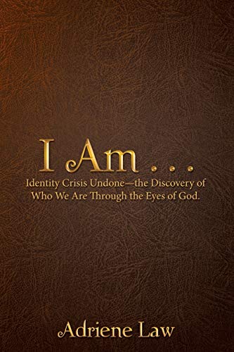 I Am . . .: Identity Crisis Undone—the Discovery of Who We Are Through the Eyes of God.