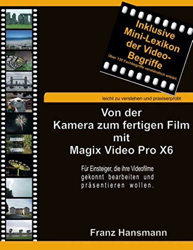 Von der Kamera zum fertigen Film mit Magix Video Pro X6: Für Einsteiger, die ihre Filme gekonnt bearbeiten und präsentieren wollen.
