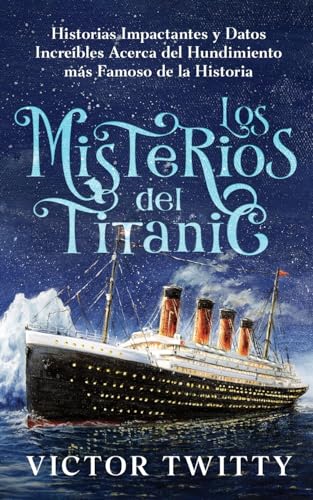 Los Misterios del Titanic: Historias Impactantes y Datos Increíbles Acerca del Hundimiento más Famoso de la Historia