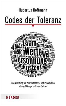 Codes der Toleranz: Eine Anleitung für Weltverbesserer und Pessimisten, streng Gläubige und freie Geister