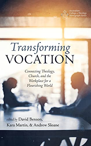 Transforming Vocation: Connecting Theology, Church, and the Workplace for a Flourishing World (Australian College of Theology Monograph)