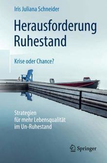 Herausforderung Ruhestand – Krise oder Chance?: Strategien für mehr Lebensqualität im Un-Ruhestand