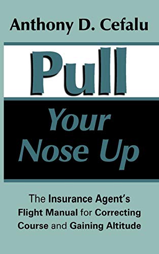 Pull Your Nose Up: The Insurance Agent's Flight Manual for Correcting Course and Gaining Altitude