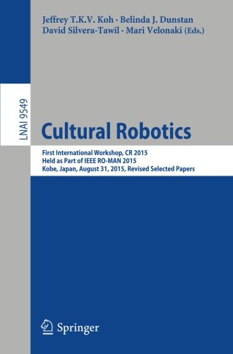 Cultural Robotics: First International Workshop, CR 2015, Held as Part of IEEE RO-MAN 2015, Kobe, Japan, August 31, 2015. Revised Selected Papers (Lecture Notes in Computer Science)