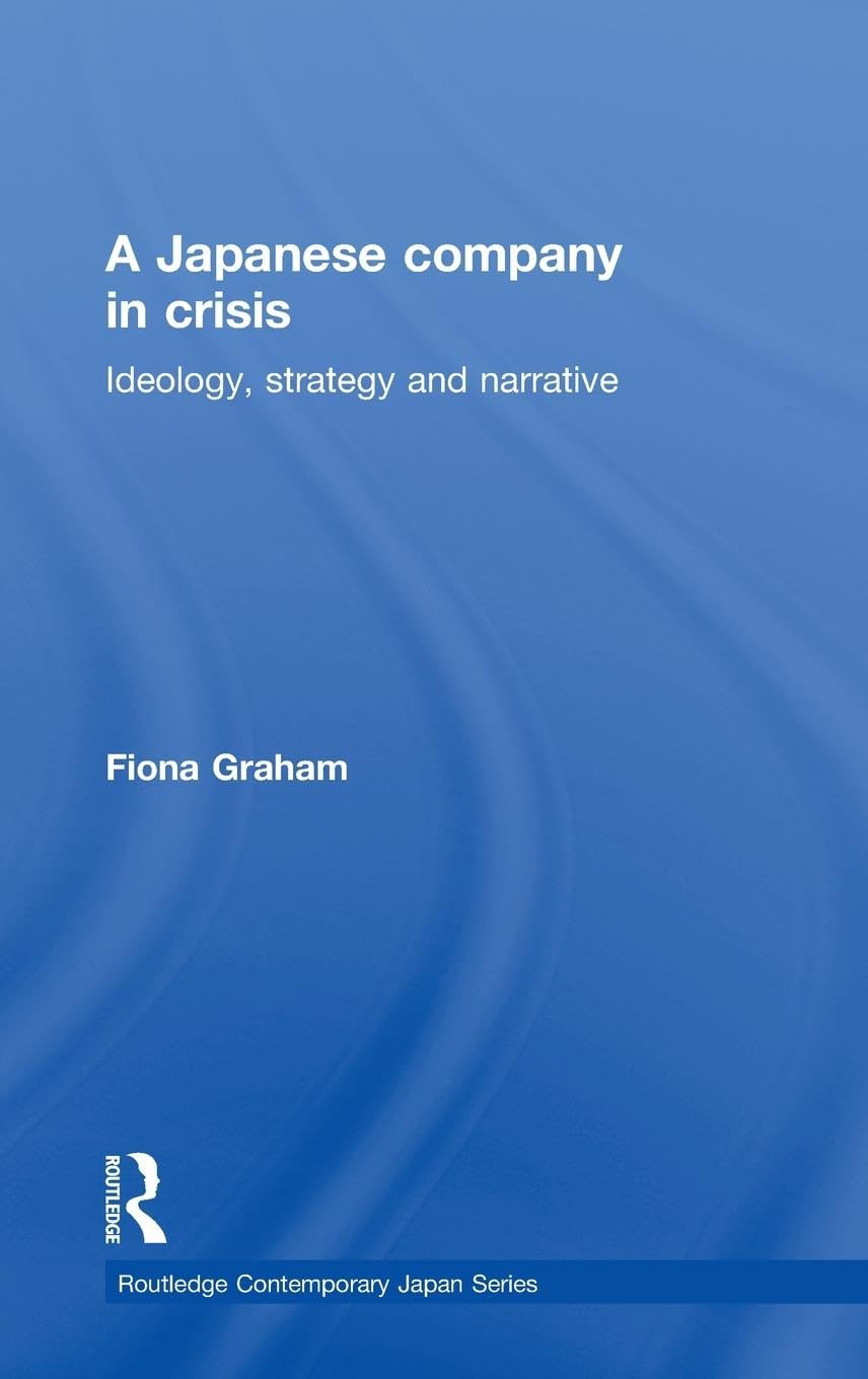 Japanese Company in Crisis: Ideology, Strategy, And Narrative (Contemporary Japan, 1, Band 1)