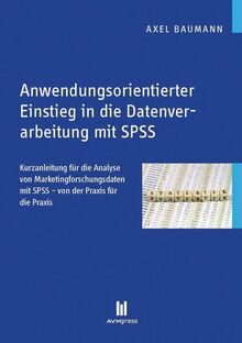 Anwendungsorientierter Einstieg in die Datenverarbeitung mit SPSS: Kurzanleitung für die Analyse von Marketingforschungsdaten mit SPSS – von der Praxis für die Praxis