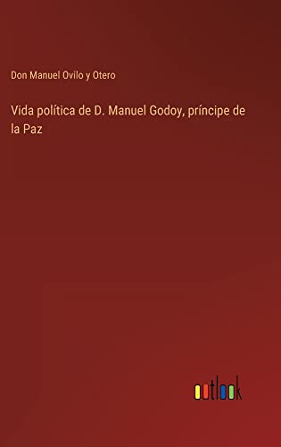 Vida política de D. Manuel Godoy, príncipe de la Paz
