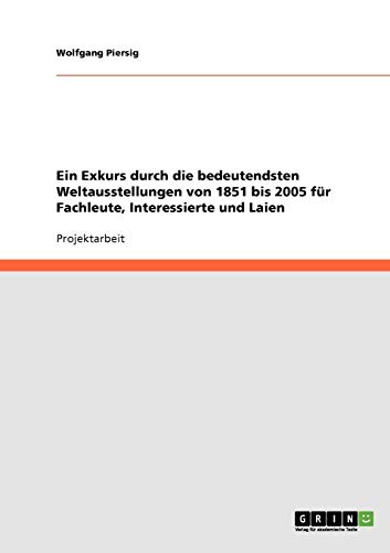 Ein Exkurs durch die bedeutendsten Weltausstellungen von 1851 bis 2005 für Fachleute, Interessierte und Laien