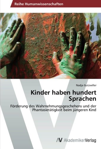 Kinder haben hundert Sprachen: Förderung des Wahrnehmungsgeschehens und der Phantasietätigkeit beim jüngeren Kind