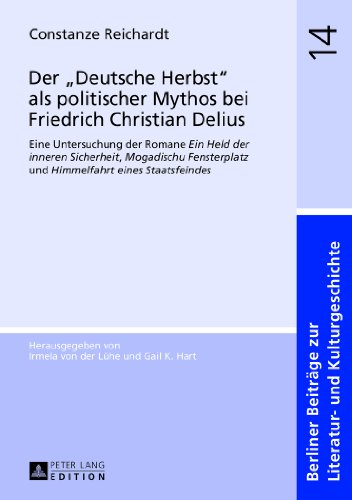 Der «Deutsche Herbst» als politischer Mythos bei Friedrich Christian Delius: Eine Untersuchung der Romane Ein Held der inneren Sicherheit, ... Beiträge zur Literatur- und Kulturgeschichte)