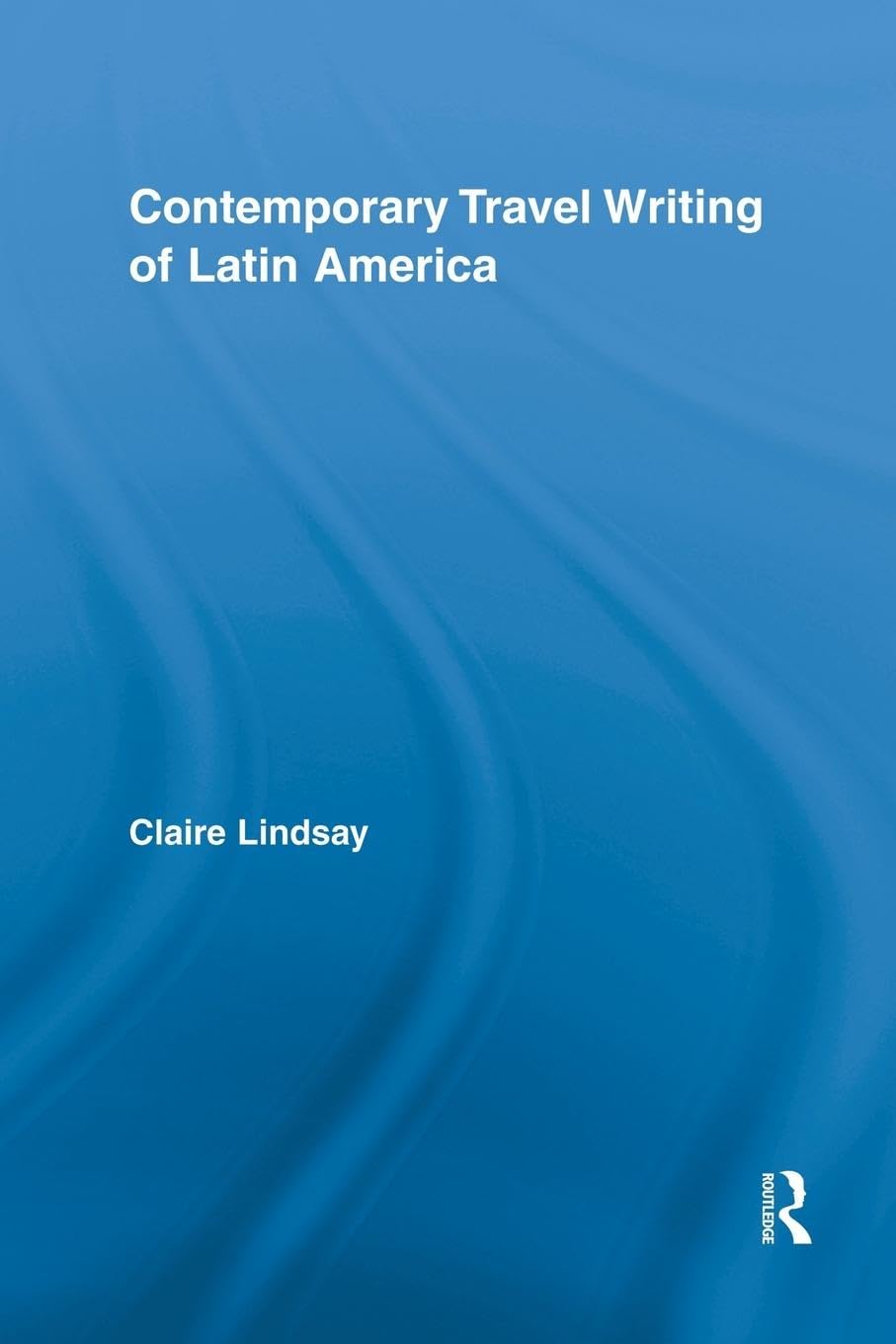 Contemporary Travel Writing of Latin America (Routledge Research in Travel Writing)