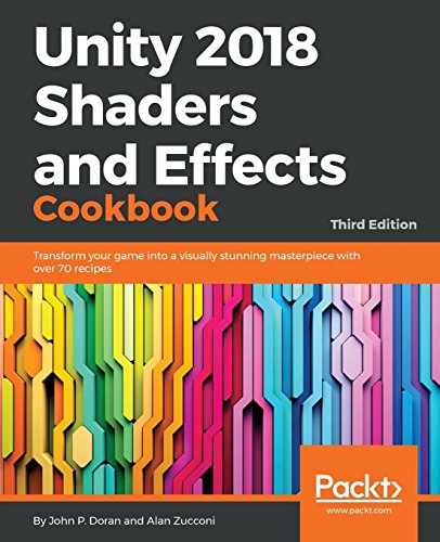 Doran, John P. Unity 2018 Shaders And Effects Cookbook, Transform Your Game Into A Visually Stunning Masterpiece With Over 70 Recipes, 3rd Edition (English Edition)