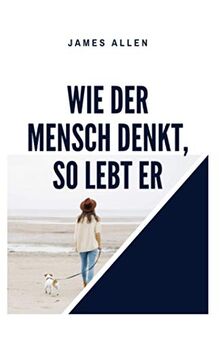 Wie der Mensch denkt, so lebt er: As A Man Thinketh